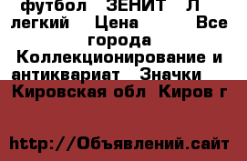 1.1) футбол : ЗЕНИТ  “Л“  (легкий) › Цена ­ 249 - Все города Коллекционирование и антиквариат » Значки   . Кировская обл.,Киров г.